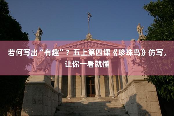 若何写出“有趣”？五上第四课《珍珠鸟》仿写，让你一看就懂
