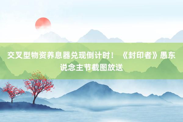 交叉型物资养息器兑现倒计时! 《封印者》愚东说念主节截图放送