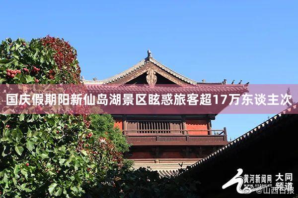 国庆假期阳新仙岛湖景区眩惑旅客超17万东谈主次