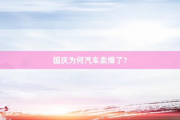 国庆为何汽车卖爆了？