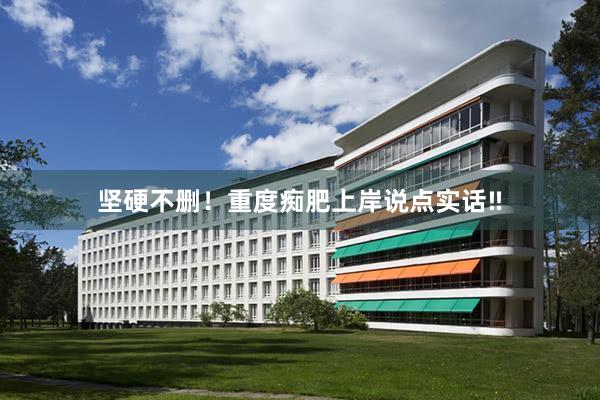 坚硬不删!重度痴肥上岸说点实话‼
