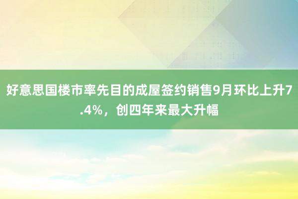 好意思国楼市率先目的成屋签约销售9月环比上升7.4%，创四年来最大升幅
