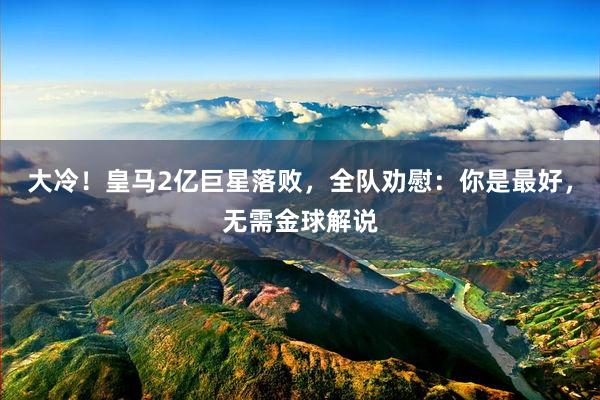 大冷！皇马2亿巨星落败，全队劝慰：你是最好，无需金球解说