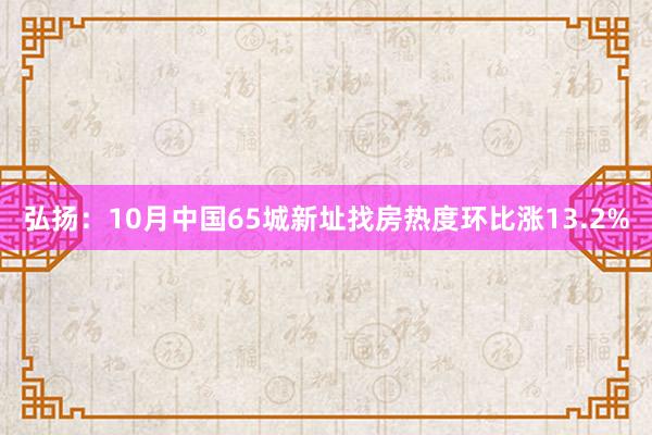 弘扬：10月中国65城新址找房热度环比涨13.2%