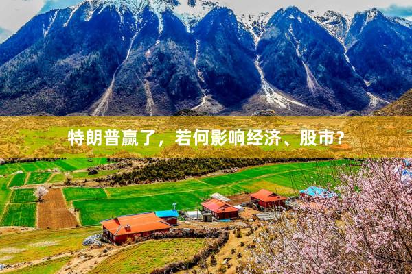 特朗普赢了，若何影响经济、股市？