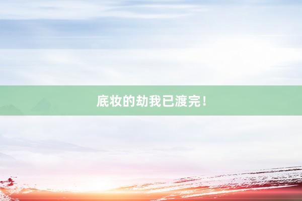 底妆的劫我已渡完！
