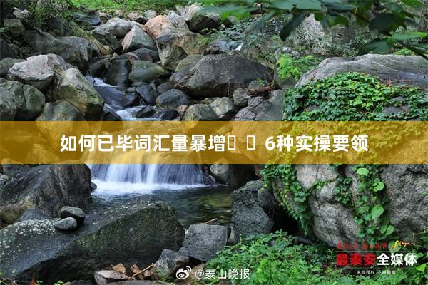 如何已毕词汇量暴增❗️6种实操要领