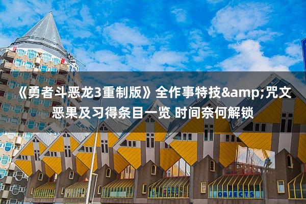 《勇者斗恶龙3重制版》全作事特技&咒文恶果及习得条目一览 时间奈何解锁