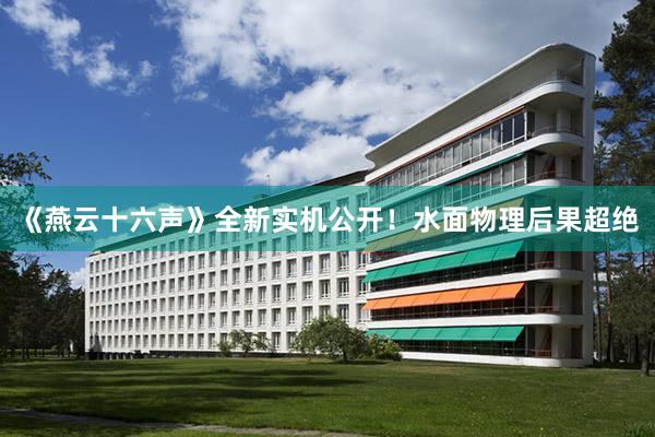 《燕云十六声》全新实机公开！水面物理后果超绝