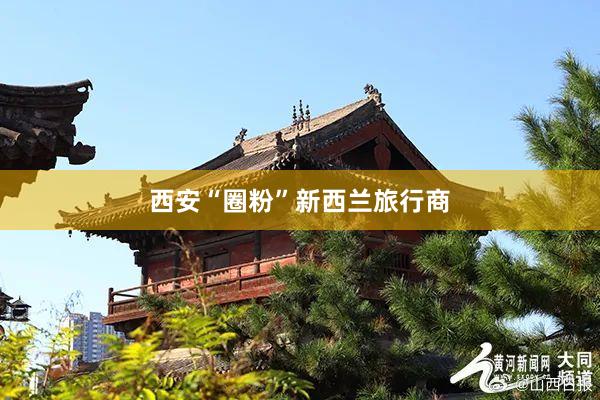 西安“圈粉”新西兰旅行商