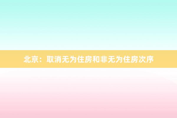 北京：取消无为住房和非无为住房次序