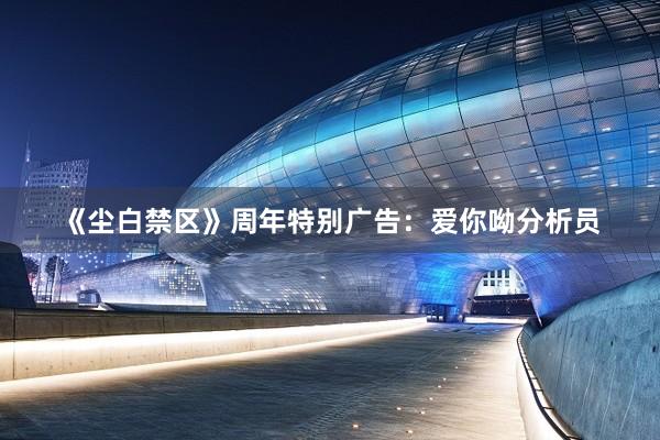《尘白禁区》周年特别广告：爱你呦分析员