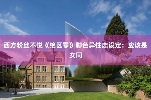 西方粉丝不悦《绝区零》脚色异性恋设定：应该是女同