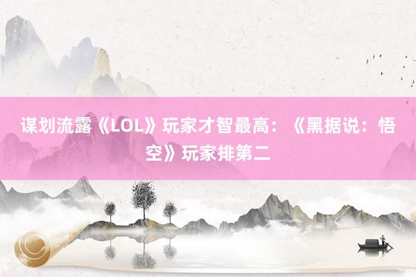 谋划流露《LOL》玩家才智最高：《黑据说：悟空》玩家排第二