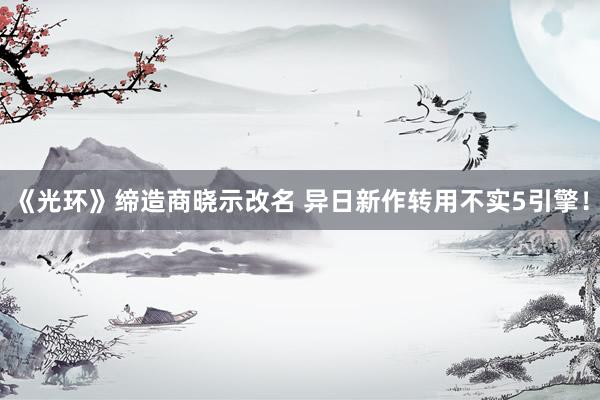 《光环》缔造商晓示改名 异日新作转用不实5引擎！