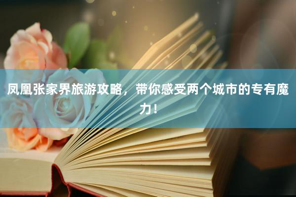 凤凰张家界旅游攻略，带你感受两个城市的专有魔力！