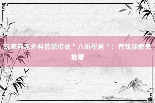 玩家向老外科普黑传说＂八折星君＂：有钱能使鬼推磨