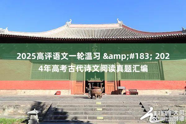2025高评语文一轮温习 &#183; 2024年高考古代诗文阅读真题汇编