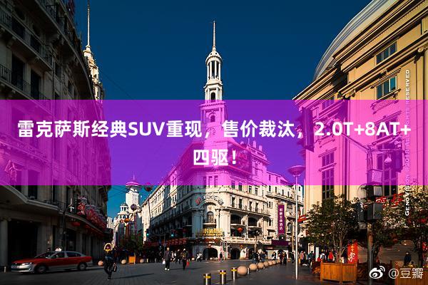 雷克萨斯经典SUV重现，售价裁汰，2.0T+8AT+四驱！
