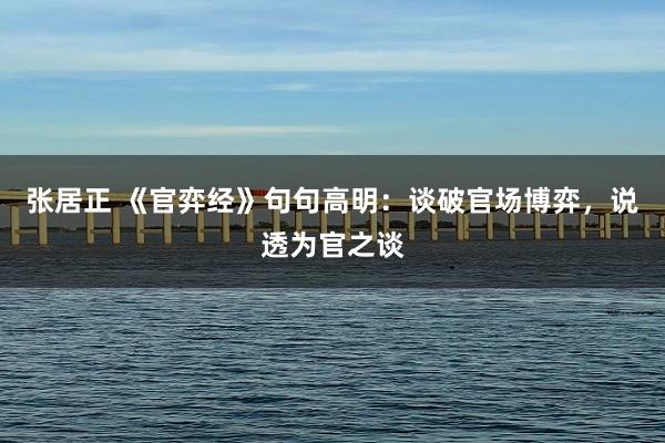 张居正 《官弈经》句句高明：谈破官场博弈，说透为官之谈