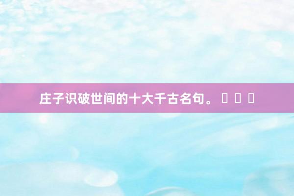 庄子识破世间的十大千古名句。 ​​​