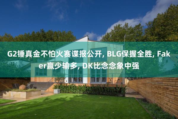 G2锤真金不怕火赛谍报公开, BLG保握全胜, Faker赢少输多, DK比念念象中强