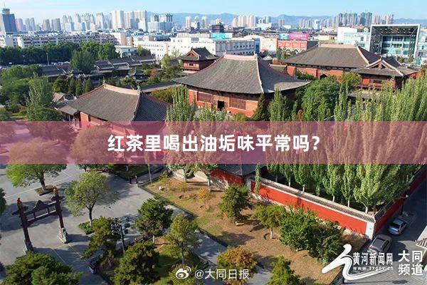 红茶里喝出油垢味平常吗？
