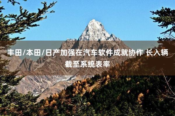丰田/本田/日产加强在汽车软件成就协作 长入辆截至系统表率